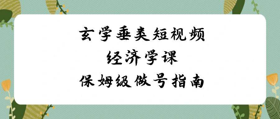 玄学垂类短视频经济学课，保姆级做号指南（8节课）瀚萌资源网-网赚网-网赚项目网-虚拟资源网-国学资源网-易学资源网-本站有全网最新网赚项目-易学课程资源-中医课程资源的在线下载网站！瀚萌资源网