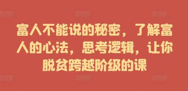 富人不能说的秘密，了解富人的心法，思考逻辑，让你脱贫跨越阶级的课瀚萌资源网-网赚网-网赚项目网-虚拟资源网-国学资源网-易学资源网-本站有全网最新网赚项目-易学课程资源-中医课程资源的在线下载网站！瀚萌资源网