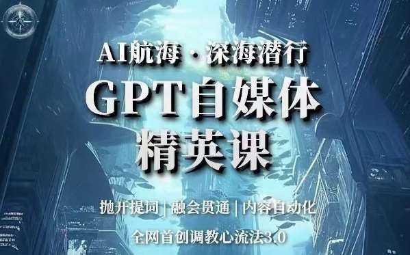AI航海·深海潜行，GPT自媒体精英课，全网首创调教心流法3.0瀚萌资源网-网赚网-网赚项目网-虚拟资源网-国学资源网-易学资源网-本站有全网最新网赚项目-易学课程资源-中医课程资源的在线下载网站！瀚萌资源网