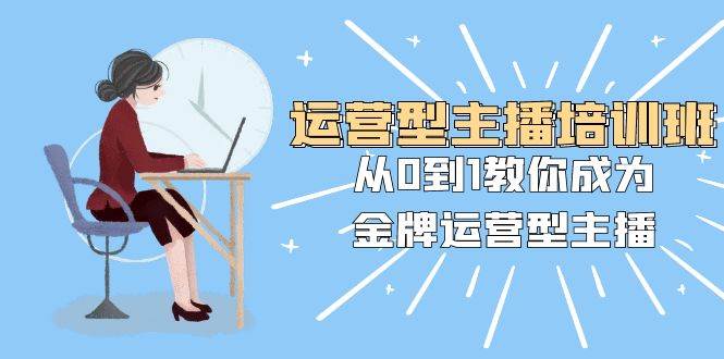 （8143期）运营型主播培训班：从0到1教你成为金牌运营型主播（25节课）-瀚萌资源网-网赚网-网赚项目网-虚拟资源网-国学资源网-易学资源网-本站有全网最新网赚项目-易学课程资源-中医课程资源的在线下载网站！瀚萌资源网