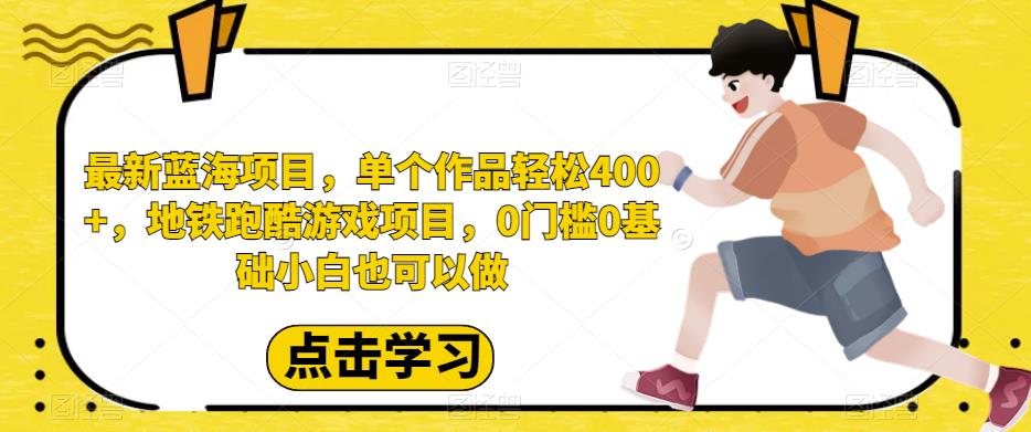 最新蓝海项目，单个作品轻松400+，地铁跑酷游戏项目，0门槛0基础小白也可以做【揭秘】瀚萌资源网-网赚网-网赚项目网-虚拟资源网-国学资源网-易学资源网-本站有全网最新网赚项目-易学课程资源-中医课程资源的在线下载网站！瀚萌资源网