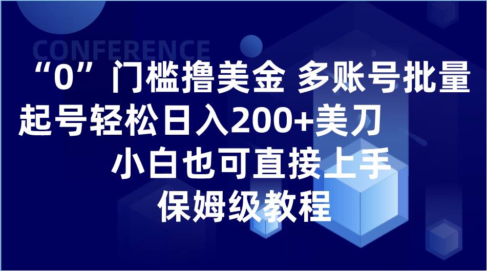 0门槛撸美金| 多账号批量起号轻松日入200+美刀，小白也可直接上手，保姆级教程-瀚萌资源网-网赚网-网赚项目网-虚拟资源网-国学资源网-易学资源网-本站有全网最新网赚项目-易学课程资源-中医课程资源的在线下载网站！瀚萌资源网