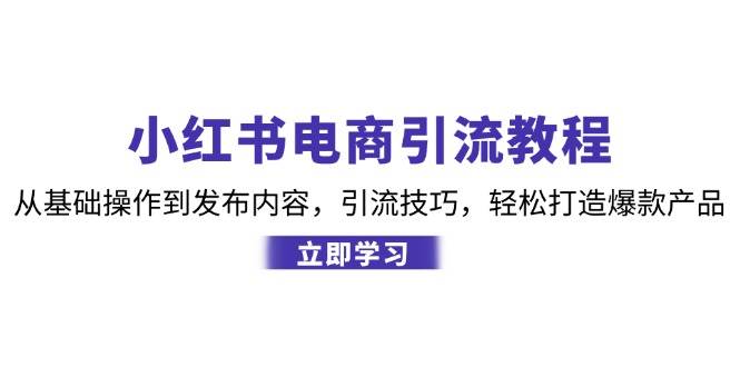 （12913期）小红书电商引流教程：从基础操作到发布内容，引流技巧，轻松打造爆款产品-瀚萌资源网-网赚网-网赚项目网-虚拟资源网-国学资源网-易学资源网-本站有全网最新网赚项目-易学课程资源-中医课程资源的在线下载网站！瀚萌资源网