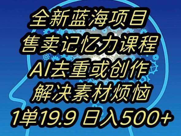 蓝海项目记忆力提升，AI去重，一单19.9日入500+【揭秘】瀚萌资源网-网赚网-网赚项目网-虚拟资源网-国学资源网-易学资源网-本站有全网最新网赚项目-易学课程资源-中医课程资源的在线下载网站！瀚萌资源网