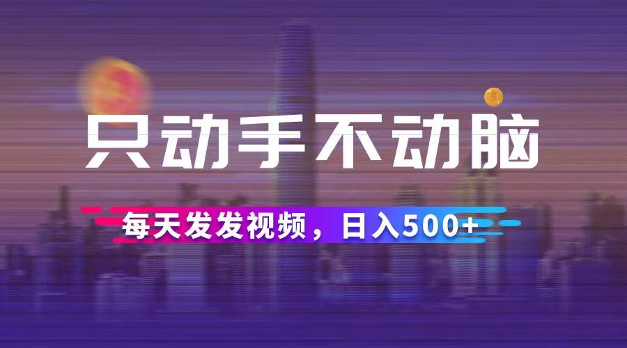 （12638期）只动手不动脑，每天发发视频，日入500+-瀚萌资源网-网赚网-网赚项目网-虚拟资源网-国学资源网-易学资源网-本站有全网最新网赚项目-易学课程资源-中医课程资源的在线下载网站！瀚萌资源网