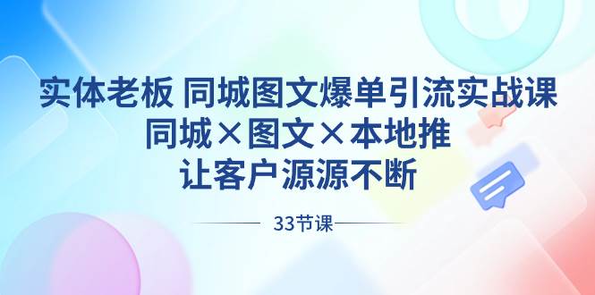 （8684期）实体老板 同城图文爆单引流实战课，同城×图文×本地推，让客户源源不断瀚萌资源网-网赚网-网赚项目网-虚拟资源网-国学资源网-易学资源网-本站有全网最新网赚项目-易学课程资源-中医课程资源的在线下载网站！瀚萌资源网