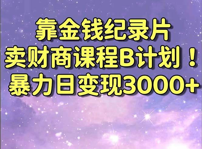 （8944期）靠金钱纪录片卖财商课程B计划！暴力日变现3000+，喂饭式干货教程！瀚萌资源网-网赚网-网赚项目网-虚拟资源网-国学资源网-易学资源网-本站有全网最新网赚项目-易学课程资源-中医课程资源的在线下载网站！瀚萌资源网