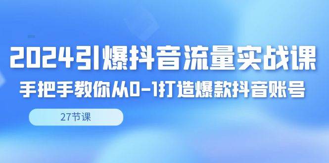 （8951期）2024引爆·抖音流量实战课，手把手教你从0-1打造爆款抖音账号（27节）瀚萌资源网-网赚网-网赚项目网-虚拟资源网-国学资源网-易学资源网-本站有全网最新网赚项目-易学课程资源-中医课程资源的在线下载网站！瀚萌资源网