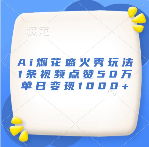 Ai烟花盛火秀玩法，1条视频点赞50万，单日变现1000+瀚萌资源网-网赚网-网赚项目网-虚拟资源网-国学资源网-易学资源网-本站有全网最新网赚项目-易学课程资源-中医课程资源的在线下载网站！瀚萌资源网