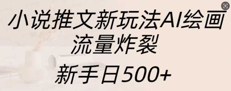 小说推文新玩法AI绘画，流量炸裂，新手日500+【揭秘】瀚萌资源网-网赚网-网赚项目网-虚拟资源网-国学资源网-易学资源网-本站有全网最新网赚项目-易学课程资源-中医课程资源的在线下载网站！瀚萌资源网