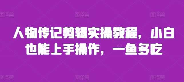 人物传记剪辑实操教程，小白也能上手操作，一鱼多吃瀚萌资源网-网赚网-网赚项目网-虚拟资源网-国学资源网-易学资源网-本站有全网最新网赚项目-易学课程资源-中医课程资源的在线下载网站！瀚萌资源网