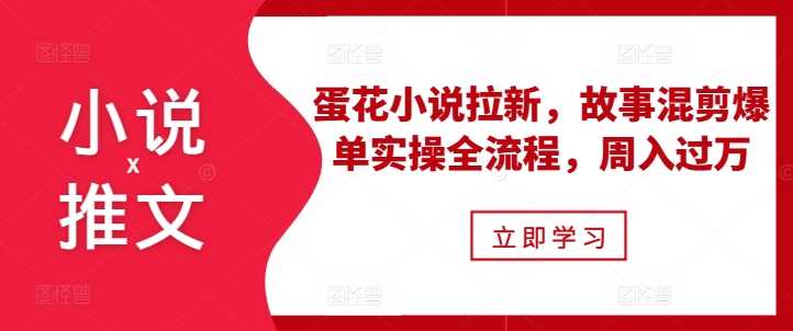 小说推文之蛋花小说拉新，故事混剪爆单实操全流程，周入过万瀚萌资源网-网赚网-网赚项目网-虚拟资源网-国学资源网-易学资源网-本站有全网最新网赚项目-易学课程资源-中医课程资源的在线下载网站！瀚萌资源网