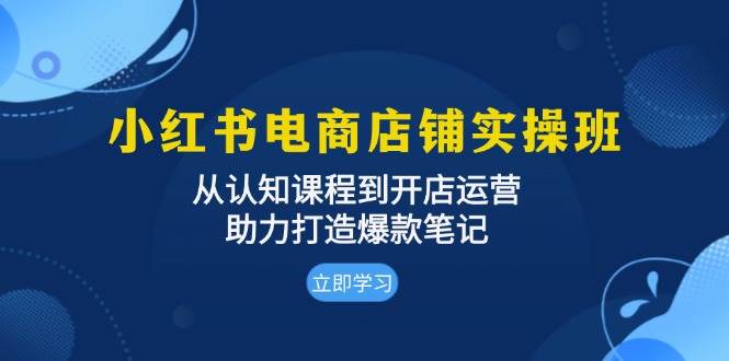 小红书电商店铺实操班：从认知课程到开店运营，助力打造爆款笔记瀚萌资源网-网赚网-网赚项目网-虚拟资源网-国学资源网-易学资源网-本站有全网最新网赚项目-易学课程资源-中医课程资源的在线下载网站！瀚萌资源网