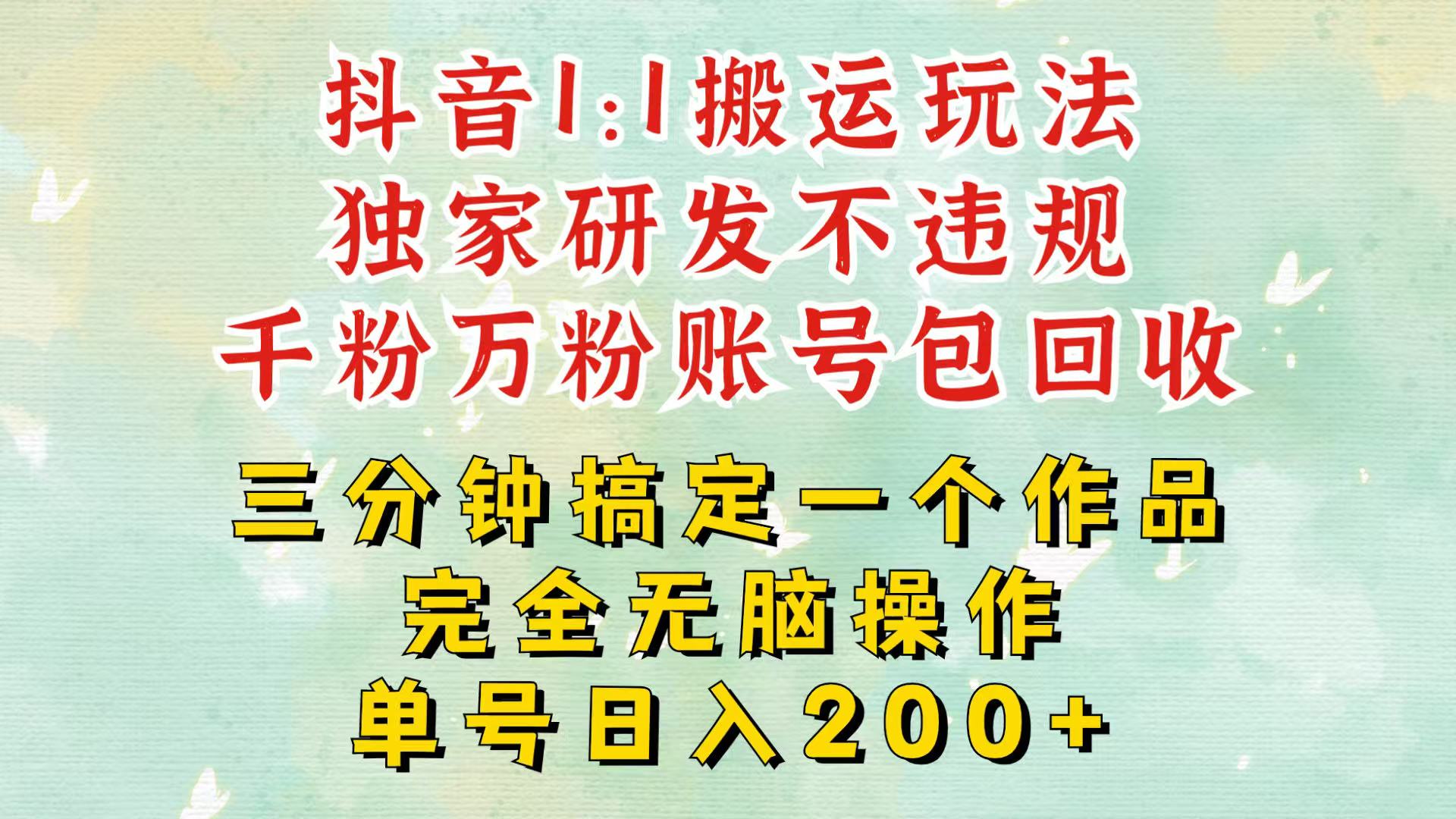 抖音1：1搬运独创顶级玩法！三分钟一条作品！单号每天稳定200+收益，千粉万粉包回收瀚萌资源网-网赚网-网赚项目网-虚拟资源网-国学资源网-易学资源网-本站有全网最新网赚项目-易学课程资源-中医课程资源的在线下载网站！瀚萌资源网