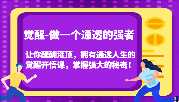 认知觉醒，让你醍醐灌顶拥有通透人生，掌握强大的秘密！觉醒开悟课（更新）瀚萌资源网-网赚网-网赚项目网-虚拟资源网-国学资源网-易学资源网-本站有全网最新网赚项目-易学课程资源-中医课程资源的在线下载网站！瀚萌资源网