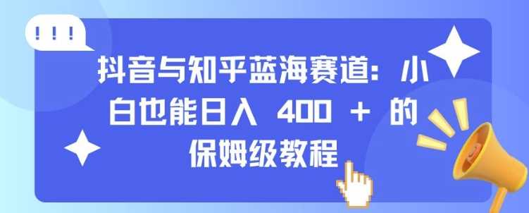 抖音与知乎蓝海赛道：小白也能日入 4张 的保姆级教程瀚萌资源网-网赚网-网赚项目网-虚拟资源网-国学资源网-易学资源网-本站有全网最新网赚项目-易学课程资源-中医课程资源的在线下载网站！瀚萌资源网