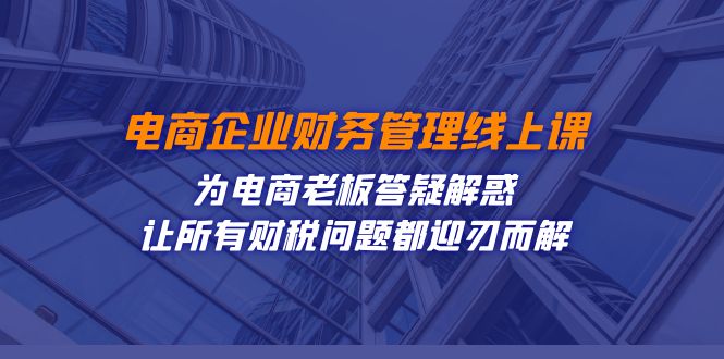 电商企业-财务管理线上课：为电商老板答疑解惑-让所有财税问题都迎刃而解-瀚萌资源网-网赚网-网赚项目网-虚拟资源网-国学资源网-易学资源网-本站有全网最新网赚项目-易学课程资源-中医课程资源的在线下载网站！瀚萌资源网