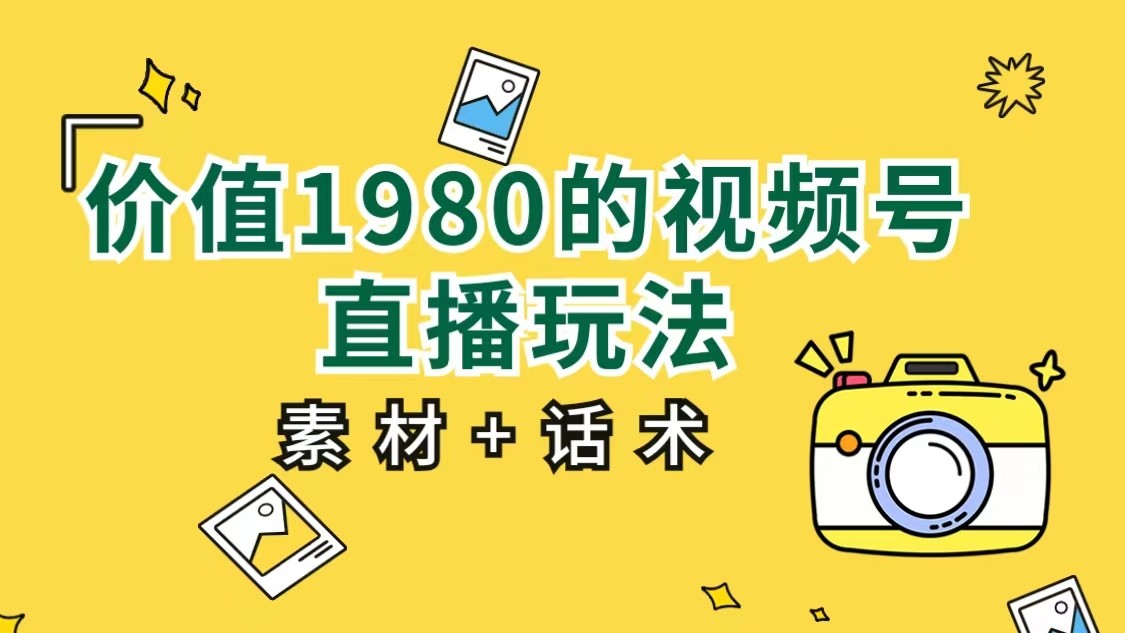 价值1980的视频号直播玩法，小白也可以直接上手操作（素材+话术）-瀚萌资源网-网赚网-网赚项目网-虚拟资源网-国学资源网-易学资源网-本站有全网最新网赚项目-易学课程资源-中医课程资源的在线下载网站！瀚萌资源网