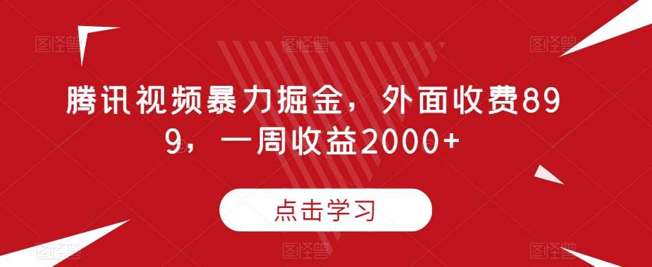 腾讯视频暴力掘金，外面收费899，一周收益2000+【揭秘】瀚萌资源网-网赚网-网赚项目网-虚拟资源网-国学资源网-易学资源网-本站有全网最新网赚项目-易学课程资源-中医课程资源的在线下载网站！瀚萌资源网