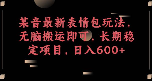 某音最新表情包玩法，无脑搬运即可，长期稳定项目，日入600+【揭秘】瀚萌资源网-网赚网-网赚项目网-虚拟资源网-国学资源网-易学资源网-本站有全网最新网赚项目-易学课程资源-中医课程资源的在线下载网站！瀚萌资源网