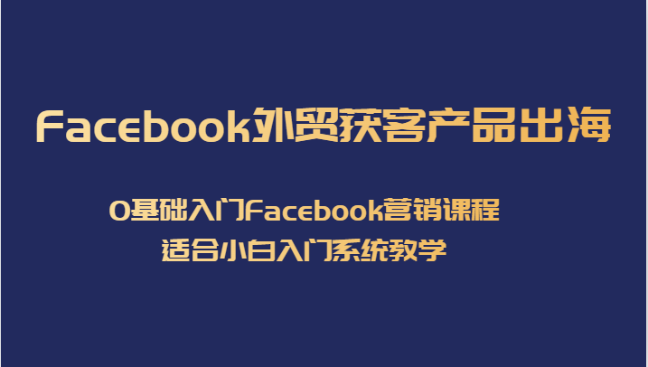 Facebook外贸获客产品出海，0基础入门Facebook营销课程，适合小白入门系统教学瀚萌资源网-网赚网-网赚项目网-虚拟资源网-国学资源网-易学资源网-本站有全网最新网赚项目-易学课程资源-中医课程资源的在线下载网站！瀚萌资源网