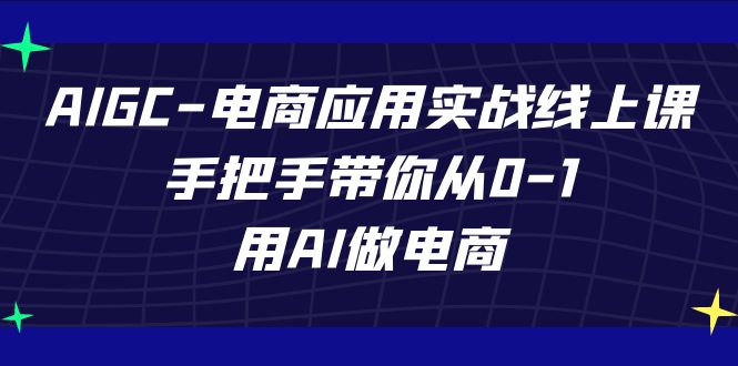 AIGC-电商应用实战线上课，手把手带你从0-1，用AI做电商瀚萌资源网-副业项目网-网创项目网-全网副业项目-本站有全网最新网赚项目-易学课程资源-中医课程资源的在线下载网站！瀚萌资源网