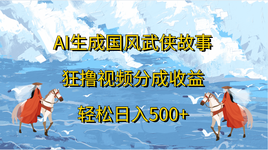 AI生成国风武侠故事，狂撸视频分成收益，轻松日入500+瀚萌资源网-网赚网-网赚项目网-虚拟资源网-国学资源网-易学资源网-本站有全网最新网赚项目-易学课程资源-中医课程资源的在线下载网站！瀚萌资源网