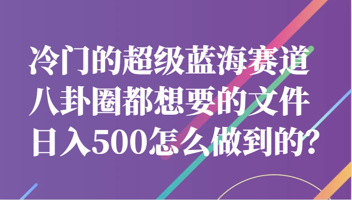 冷门的超级蓝海赛道，八卦圈都想要的文件，一天轻松日入500怎么做到的？-瀚萌资源网-网赚网-网赚项目网-虚拟资源网-国学资源网-易学资源网-本站有全网最新网赚项目-易学课程资源-中医课程资源的在线下载网站！瀚萌资源网