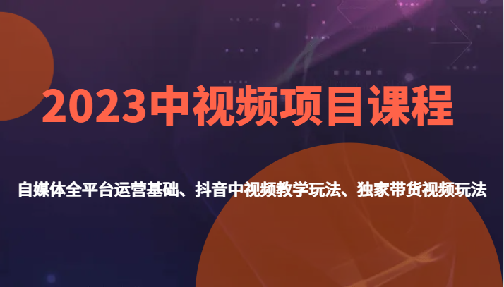 2023中视频项目课程，自媒体全平台运营基础、抖音中视频教学玩法、独家带货视频玩法。瀚萌资源网-网赚网-网赚项目网-虚拟资源网-国学资源网-易学资源网-本站有全网最新网赚项目-易学课程资源-中医课程资源的在线下载网站！瀚萌资源网