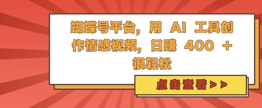 蝴蝶号平台，用 AI 工具创作情感视频，日入4张很轻松【揭秘】瀚萌资源网-网赚网-网赚项目网-虚拟资源网-国学资源网-易学资源网-本站有全网最新网赚项目-易学课程资源-中医课程资源的在线下载网站！瀚萌资源网