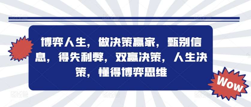 博弈人生，做决策赢家，甄别信息，得失利弊，双赢决策，人生决策，懂得博弈思维瀚萌资源网-网赚网-网赚项目网-虚拟资源网-国学资源网-易学资源网-本站有全网最新网赚项目-易学课程资源-中医课程资源的在线下载网站！瀚萌资源网