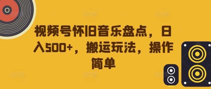 视频号怀旧音乐盘点，日入500+，搬运玩法，操作简单【揭秘】瀚萌资源网-网赚网-网赚项目网-虚拟资源网-国学资源网-易学资源网-本站有全网最新网赚项目-易学课程资源-中医课程资源的在线下载网站！瀚萌资源网