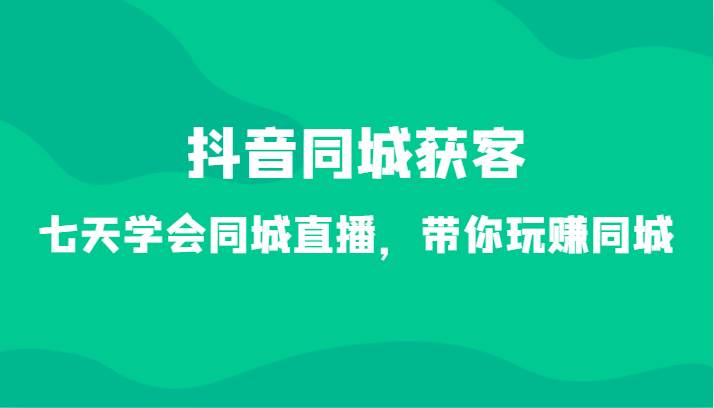 抖音同城获客-七天学会同城直播，带你玩赚同城（34节课）瀚萌资源网-网赚网-网赚项目网-虚拟资源网-国学资源网-易学资源网-本站有全网最新网赚项目-易学课程资源-中医课程资源的在线下载网站！瀚萌资源网