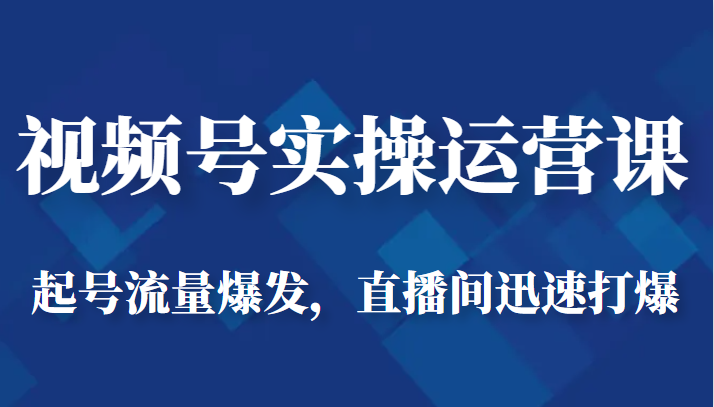 视频号实操运营课-起号流量爆发，直播间迅速打爆-瀚萌资源网-网赚网-网赚项目网-虚拟资源网-国学资源网-易学资源网-本站有全网最新网赚项目-易学课程资源-中医课程资源的在线下载网站！瀚萌资源网