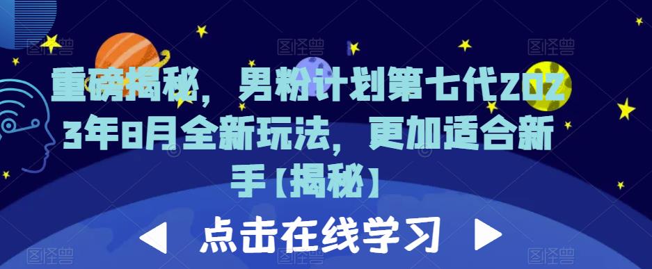 重磅揭秘，男粉计划第七代2023年8月全新玩法，更加适合新手瀚萌资源网-网赚网-网赚项目网-虚拟资源网-国学资源网-易学资源网-本站有全网最新网赚项目-易学课程资源-中医课程资源的在线下载网站！瀚萌资源网