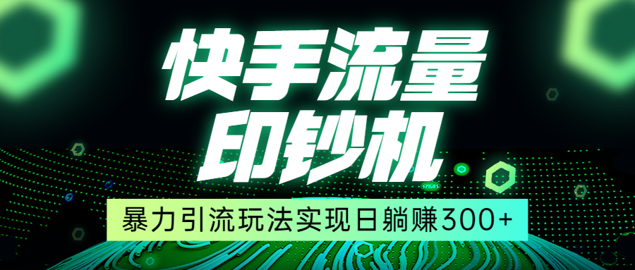 快手流量印钞机，暴力引流玩法,简单无脑操作，实现日躺赚300+-瀚萌资源网-网赚网-网赚项目网-虚拟资源网-国学资源网-易学资源网-本站有全网最新网赚项目-易学课程资源-中医课程资源的在线下载网站！瀚萌资源网