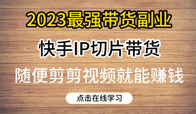 2023最强带货副业快手IP切片带货，门槛低，0粉丝也可以进行，随便剪剪视频就能赚钱瀚萌资源网-网赚网-网赚项目网-虚拟资源网-国学资源网-易学资源网-本站有全网最新网赚项目-易学课程资源-中医课程资源的在线下载网站！瀚萌资源网