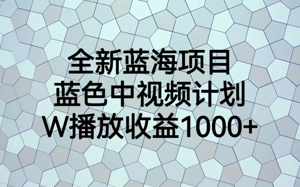 全新蓝海项目，蓝色中视频计划，1W播放量1000+-瀚萌资源网-网赚网-网赚项目网-虚拟资源网-国学资源网-易学资源网-本站有全网最新网赚项目-易学课程资源-中医课程资源的在线下载网站！瀚萌资源网