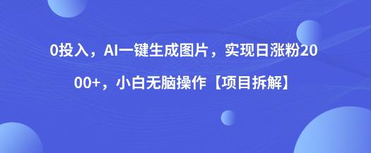 0投入，AI一键生成图片，实现日涨粉2000+，小白无脑操作【项目拆解】瀚萌资源网-网赚网-网赚项目网-虚拟资源网-国学资源网-易学资源网-本站有全网最新网赚项目-易学课程资源-中医课程资源的在线下载网站！瀚萌资源网