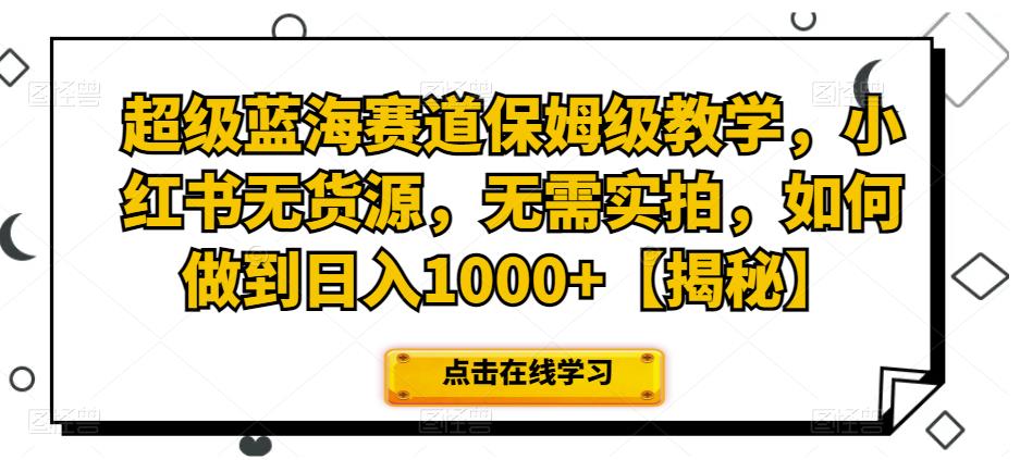 超级蓝海赛道保姆级教学，小红书无货源，无需实拍，如何做到日入1000+【揭秘】瀚萌资源网-网赚网-网赚项目网-虚拟资源网-国学资源网-易学资源网-本站有全网最新网赚项目-易学课程资源-中医课程资源的在线下载网站！瀚萌资源网