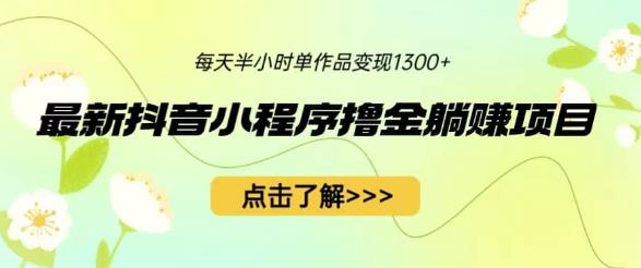 最新抖音小程序撸金躺赚项目，一部手机每天半小时，单个作品变现1300+【揭秘】瀚萌资源网-网赚网-网赚项目网-虚拟资源网-国学资源网-易学资源网-本站有全网最新网赚项目-易学课程资源-中医课程资源的在线下载网站！瀚萌资源网