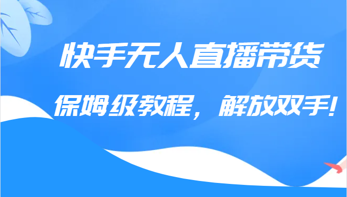 快手无人直播带货保姆级教程，解放双手（教程+软件）-瀚萌资源网-网赚网-网赚项目网-虚拟资源网-国学资源网-易学资源网-本站有全网最新网赚项目-易学课程资源-中医课程资源的在线下载网站！瀚萌资源网