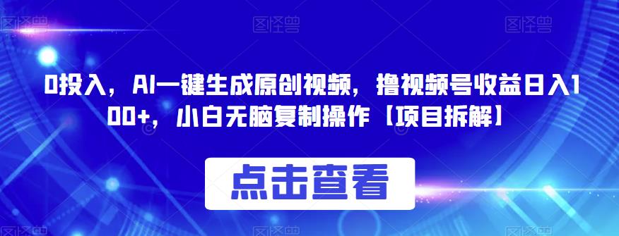 0投入，AI一键生成原创视频，撸视频号收益日入100+，小白无脑复制操作【项目拆解】瀚萌资源网-网赚网-网赚项目网-虚拟资源网-国学资源网-易学资源网-本站有全网最新网赚项目-易学课程资源-中医课程资源的在线下载网站！瀚萌资源网