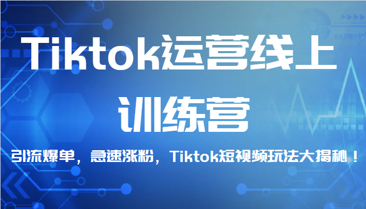 Tiktok运营线上训练营，引流爆单，急速涨粉，Tiktok短视频玩法大揭秘！-瀚萌资源网-网赚网-网赚项目网-虚拟资源网-国学资源网-易学资源网-本站有全网最新网赚项目-易学课程资源-中医课程资源的在线下载网站！瀚萌资源网