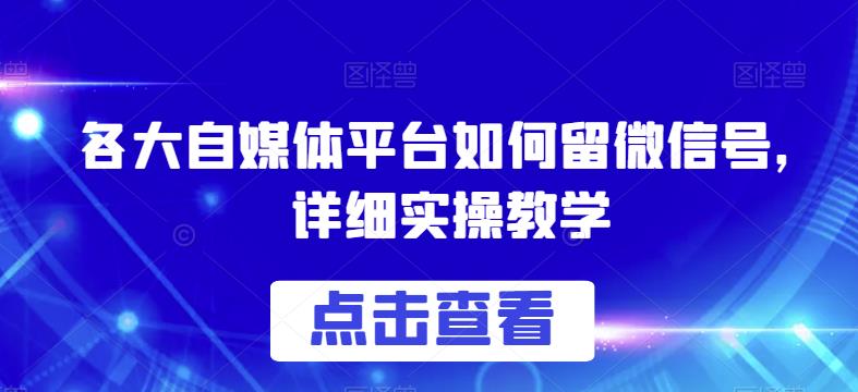 各大自媒体平台如何留微信号，详细实操教学【揭秘】瀚萌资源网-网赚网-网赚项目网-虚拟资源网-国学资源网-易学资源网-本站有全网最新网赚项目-易学课程资源-中医课程资源的在线下载网站！瀚萌资源网