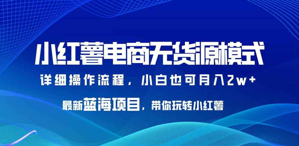 小红薯电商无货源模式，最新蓝海项目，带你玩转小红薯，小白也可月入2w+【揭秘】瀚萌资源网-网赚网-网赚项目网-虚拟资源网-国学资源网-易学资源网-本站有全网最新网赚项目-易学课程资源-中医课程资源的在线下载网站！瀚萌资源网