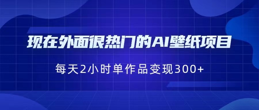 现在外面很热门的AI壁纸项目，0成本，一部手机，每天2小时，单个作品变现300+-瀚萌资源网-网赚网-网赚项目网-虚拟资源网-国学资源网-易学资源网-本站有全网最新网赚项目-易学课程资源-中医课程资源的在线下载网站！瀚萌资源网