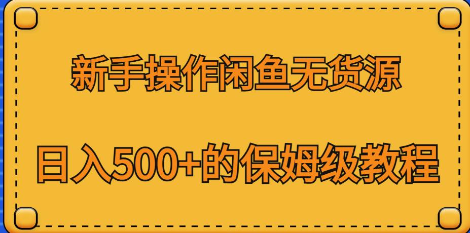 新手操作闲鱼无货源，日入500+的保姆级教程【揭秘】瀚萌资源网-网赚网-网赚项目网-虚拟资源网-国学资源网-易学资源网-本站有全网最新网赚项目-易学课程资源-中医课程资源的在线下载网站！瀚萌资源网