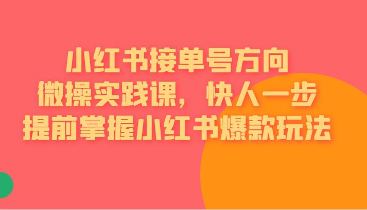 红书接单号方向微操实践课，快人一步提前掌握小红书爆款玩法-瀚萌资源网-网赚网-网赚项目网-虚拟资源网-国学资源网-易学资源网-本站有全网最新网赚项目-易学课程资源-中医课程资源的在线下载网站！瀚萌资源网