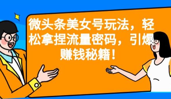 微头条美女号玩法，轻松拿捏流量密码，引爆赚钱秘籍！【揭秘】瀚萌资源网-网赚网-网赚项目网-虚拟资源网-国学资源网-易学资源网-本站有全网最新网赚项目-易学课程资源-中医课程资源的在线下载网站！瀚萌资源网